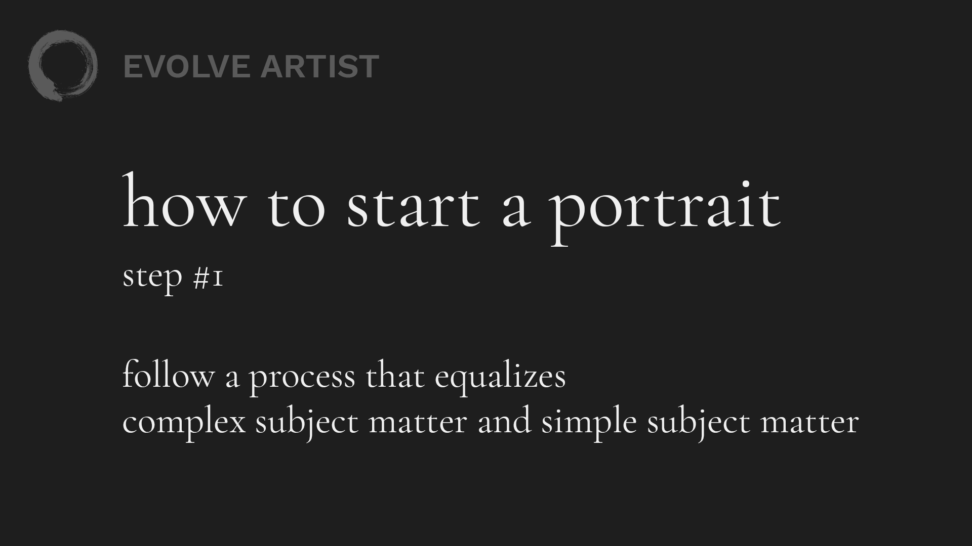 How to Start a Portrait Step #1: Follow a process that equalizes complex subject matter and simple subject matter. 